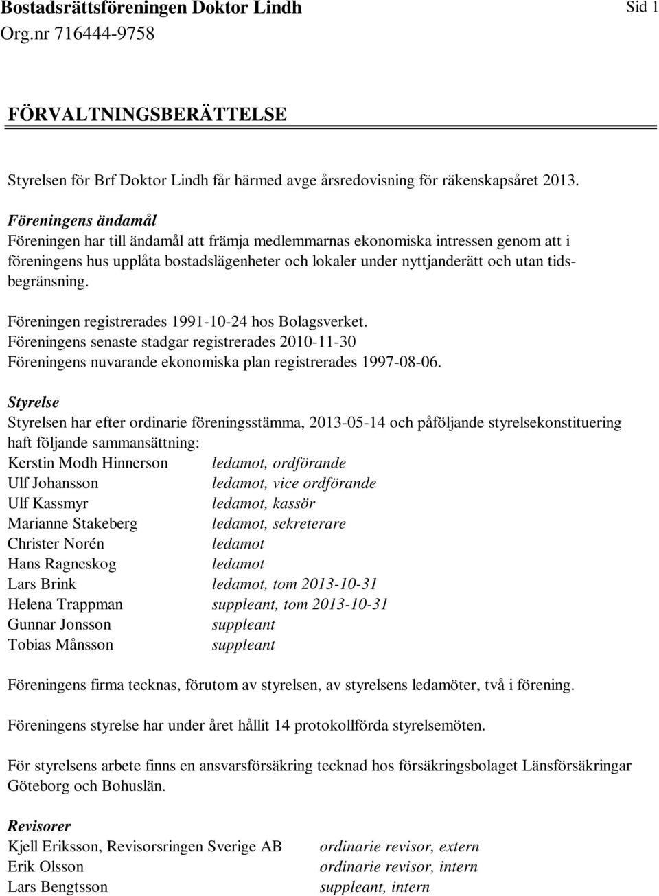 tidsbegränsning. Föreningen registrerades 1991-10-24 hos Bolagsverket. Föreningens senaste stadgar registrerades 2010-11-30 Föreningens nuvarande ekonomiska plan registrerades 1997-08-06.