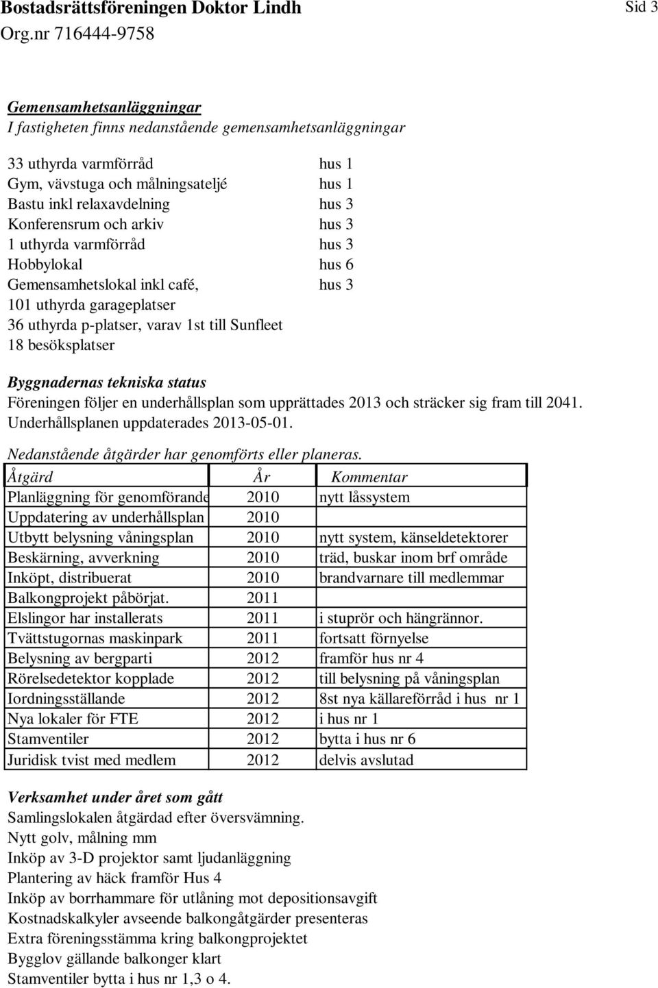 Byggnadernas tekniska status Föreningen följer en underhållsplan som upprättades 2013 och sträcker sig fram till 2041. Underhållsplanen uppdaterades 2013-05-01.