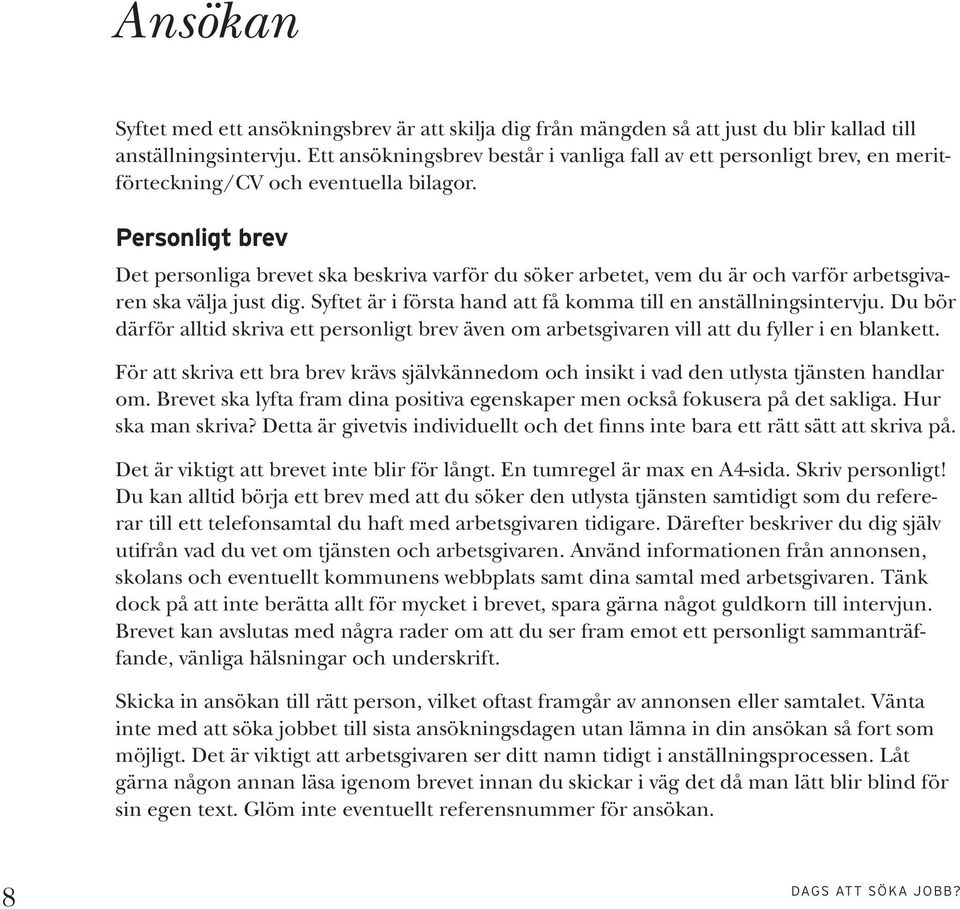 Personligt brev Det personliga brevet ska beskriva varför du söker arbetet, vem du är och varför arbetsgivaren ska välja just dig. Syftet är i första hand att få komma till en anställningsintervju.