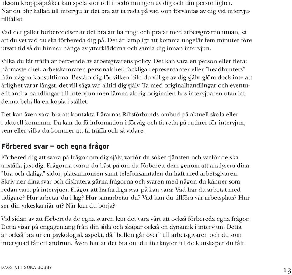 Det är lämpligt att komma ungefär fem minuter före utsatt tid så du hinner hänga av ytterkläderna och samla dig innan intervjun. Vilka du får träffa är beroende av arbetsgivarens policy.