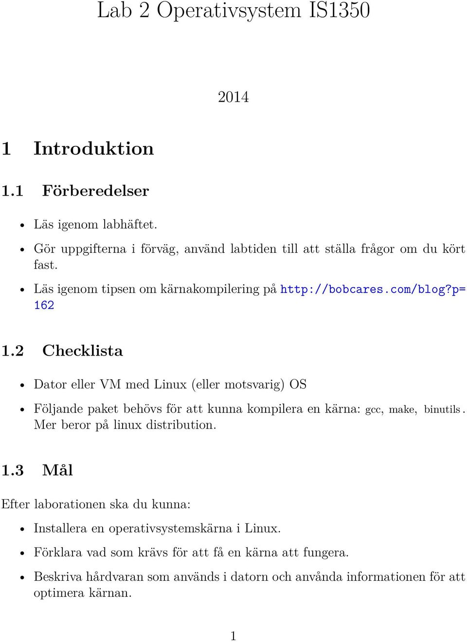 2 Checklista Dator eller VM med Linux (eller motsvarig) OS Följande paket behövs för att kunna kompilera en kärna: gcc, make, binutils.