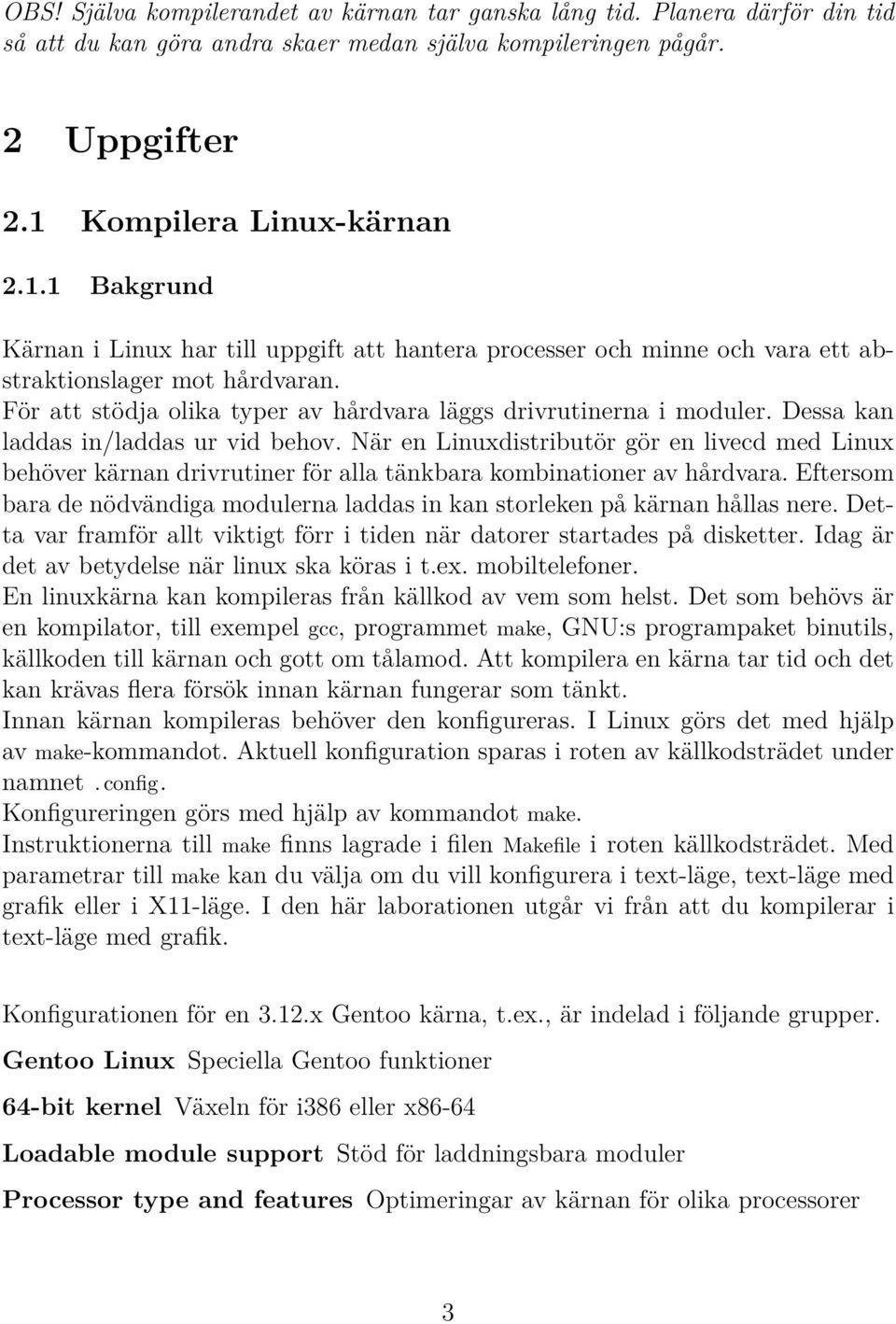 För att stödja olika typer av hårdvara läggs drivrutinerna i moduler. Dessa kan laddas in/laddas ur vid behov.
