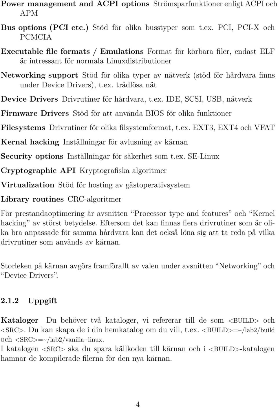 för hårdvara finns under Device Drivers), t.ex. trådlösa nät Device Drivers Drivrutiner för hårdvara, t.ex. IDE, SCSI, USB, nätverk Firmware Drivers Stöd för att använda BIOS för olika funktioner Filesystems Drivrutiner för olika filsystemformat, t.