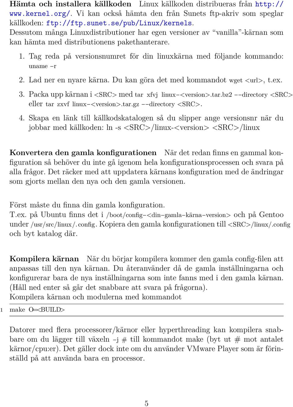 Tag reda på versionsnumret för din linuxkärna med följande kommando: uname r 2. Lad ner en nyare kärna. Du kan göra det med kommandot wget <url>, t.ex. 3.