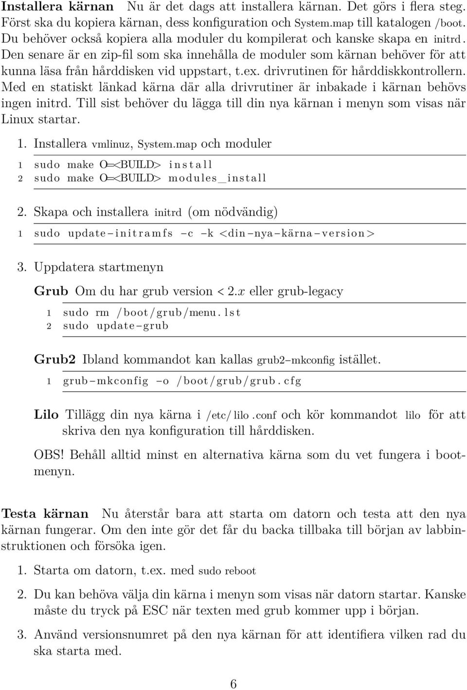 Den senare är en zip-fil som ska innehålla de moduler som kärnan behöver för att kunna läsa från hårddisken vid uppstart, t.ex. drivrutinen för hårddiskkontrollern.