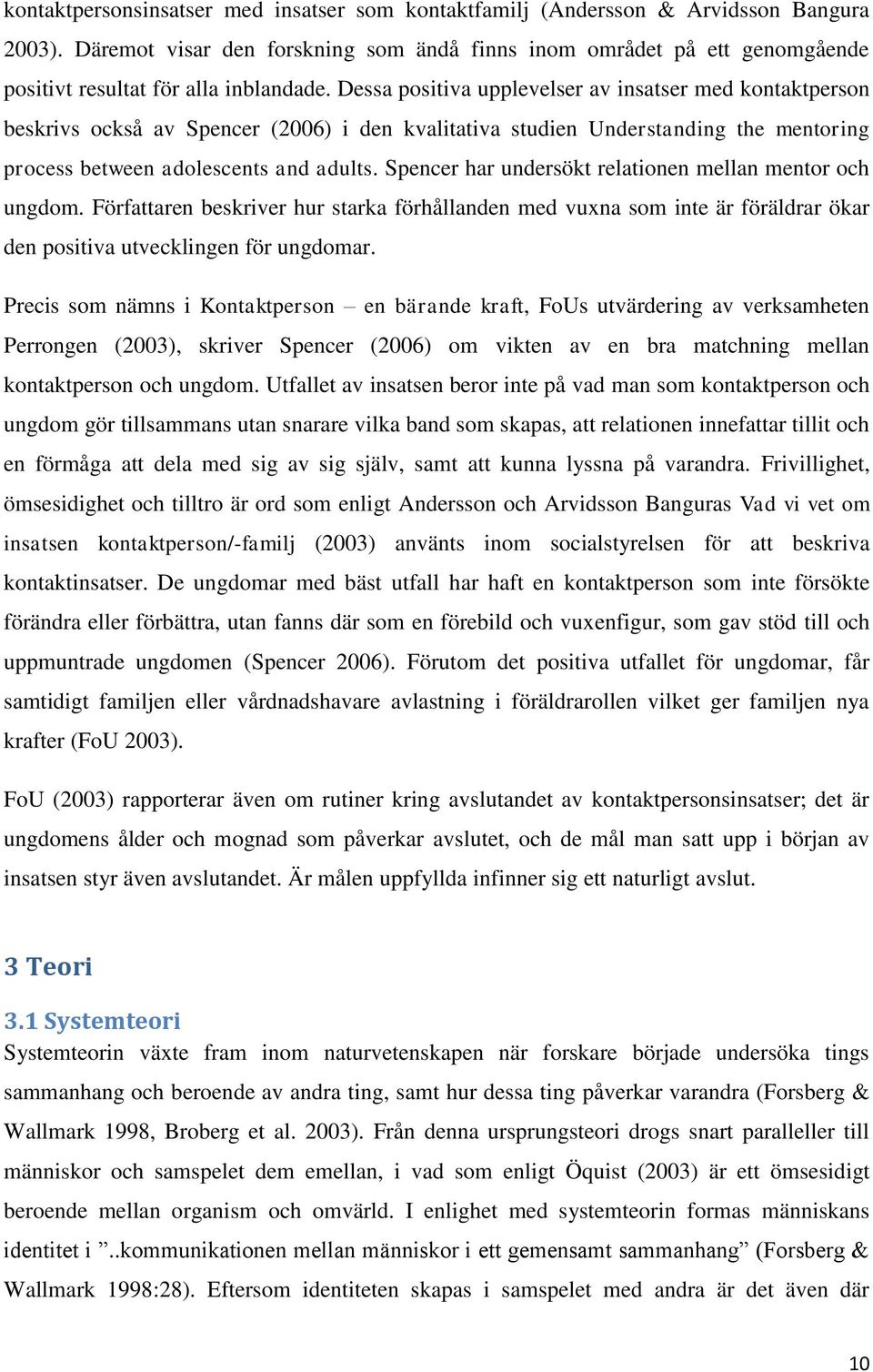 Dessa positiva upplevelser av insatser med kontaktperson beskrivs också av Spencer (2006) i den kvalitativa studien Understanding the mentoring process between adolescents and adults.