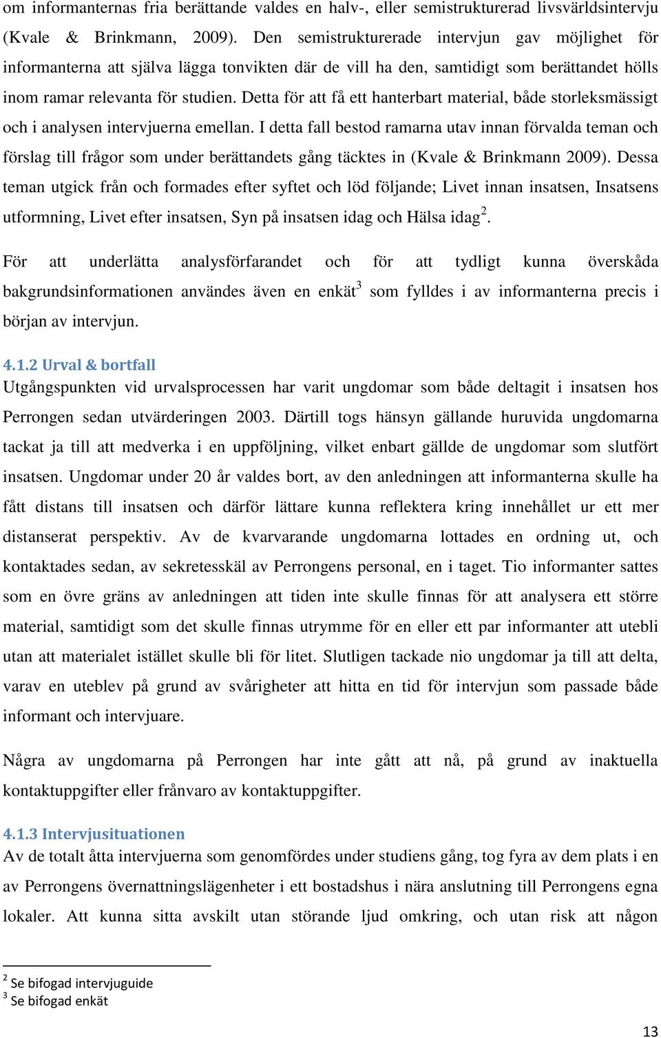 Detta för att få ett hanterbart material, både storleksmässigt och i analysen intervjuerna emellan.