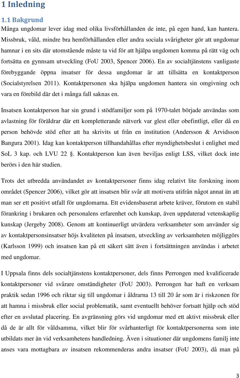 gynnsam utveckling (FoU 2003, Spencer 2006). En av socialtjänstens vanligaste förebyggande öppna insatser för dessa ungdomar är att tillsätta en kontaktperson (Socialstyrelsen 2011).