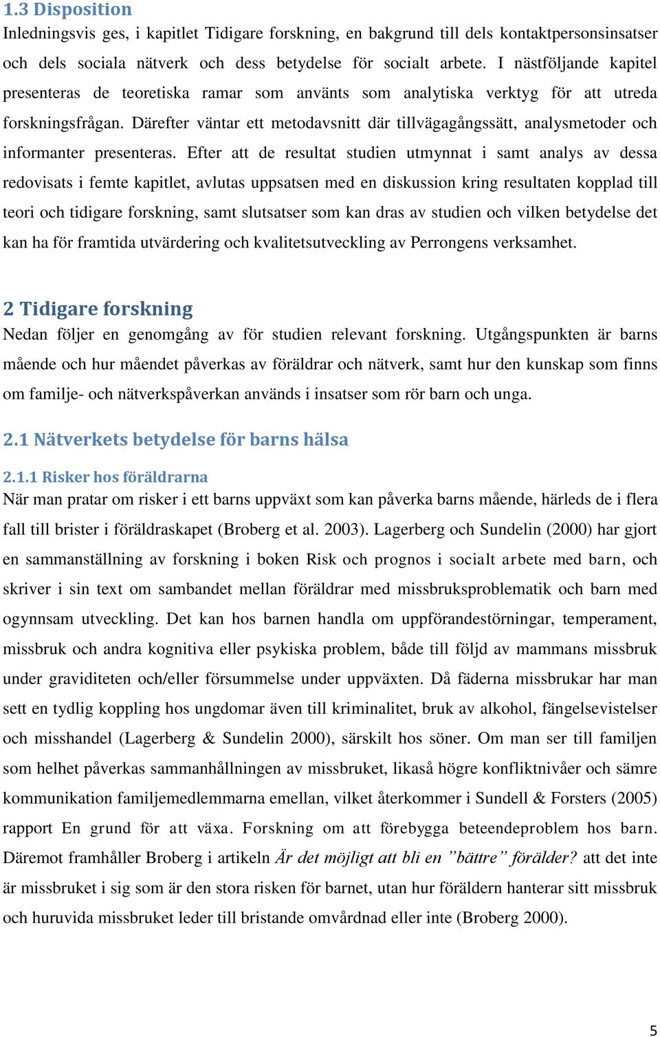 Därefter väntar ett metodavsnitt där tillvägagångssätt, analysmetoder och informanter presenteras.