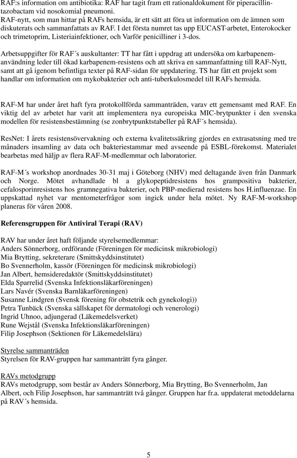 I det första numret tas upp EUCAST-arbetet, Enterokocker och trimetoprim, Listeriainfektioner, och Varför penicilliner i 3-dos.