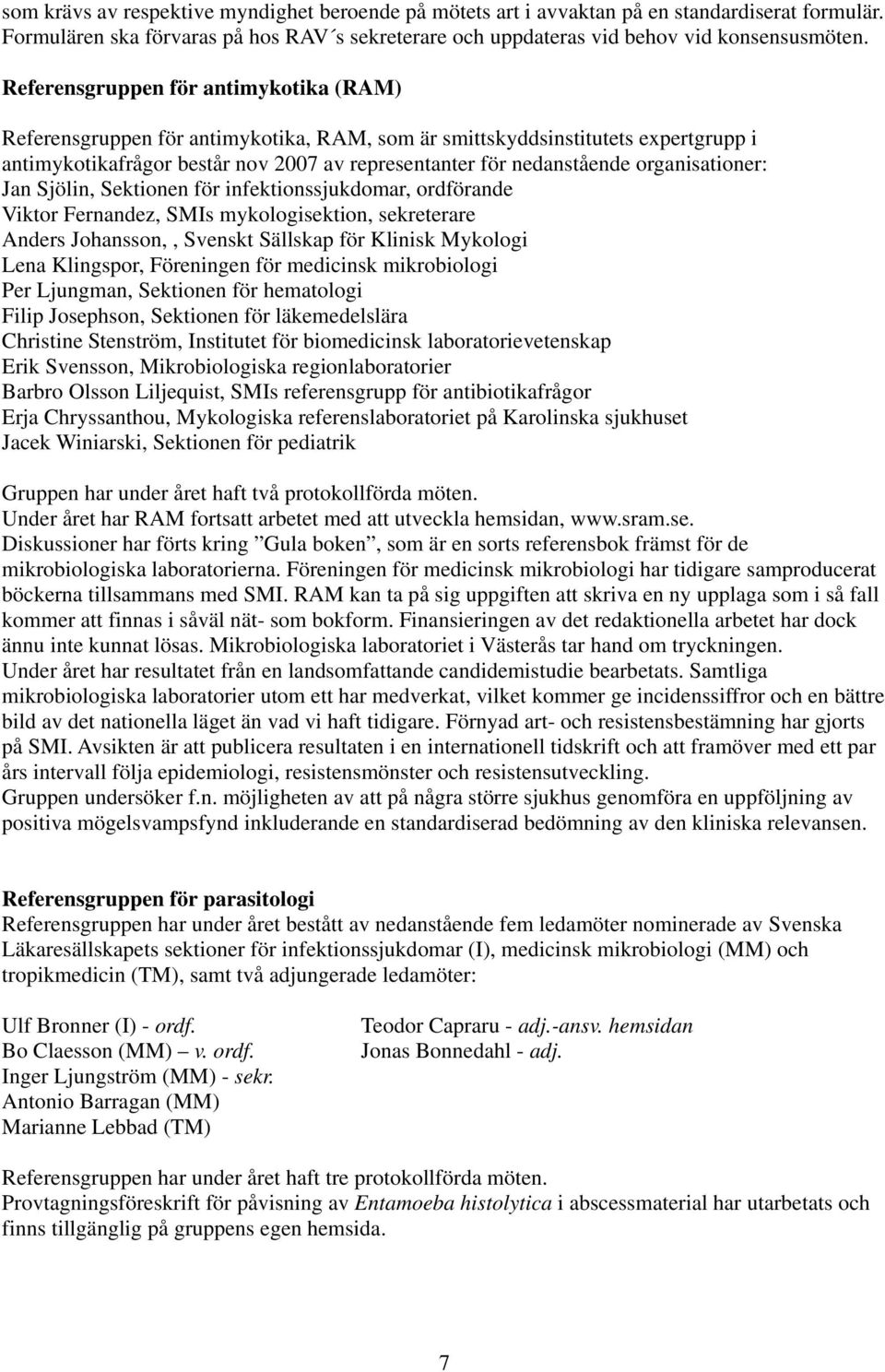 organisationer: Jan Sjölin, Sektionen för infektionssjukdomar, ordförande Viktor Fernandez, SMIs mykologisektion, sekreterare Anders Johansson,, Svenskt Sällskap för Klinisk Mykologi Lena Klingspor,