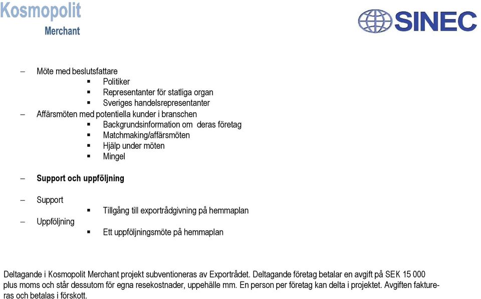 exportrådgivning på hemmaplan Ett uppföljningsmöte på hemmaplan Deltagande i Kosmopolit Merchant projekt subventioneras av Exportrådet.