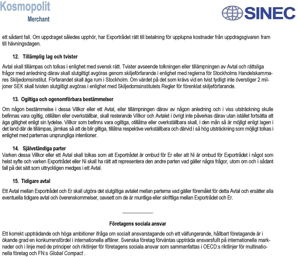 Tvister avseende tolkningen eller tillämpningen av Avtal och rättsliga frågor med anledning därav skall slutgiltigt avgöras genom skiljeförfarande i enlighet med reglerna för Stockholms