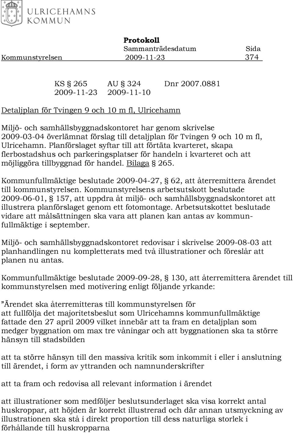 m fl, Ulricehamn. Planförslaget syftar till att förtäta kvarteret, skapa flerbostadshus och parkeringsplatser för handeln i kvarteret och att möjliggöra tillbyggnad för handel. Bilaga 265.