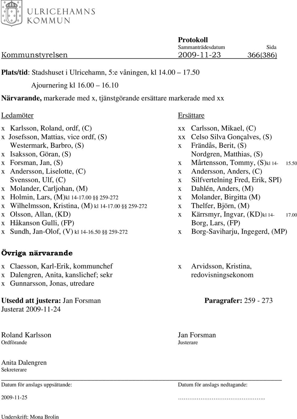 Gonçalves, (S) Westermark, Barbro, (S) x Frändås, Berit, (S) x Isaksson, Göran, (S) Nordgren, Matthias, (S) x Forsman, Jan, (S) x Mårtensson, Tommy, (S)kl 14-15.