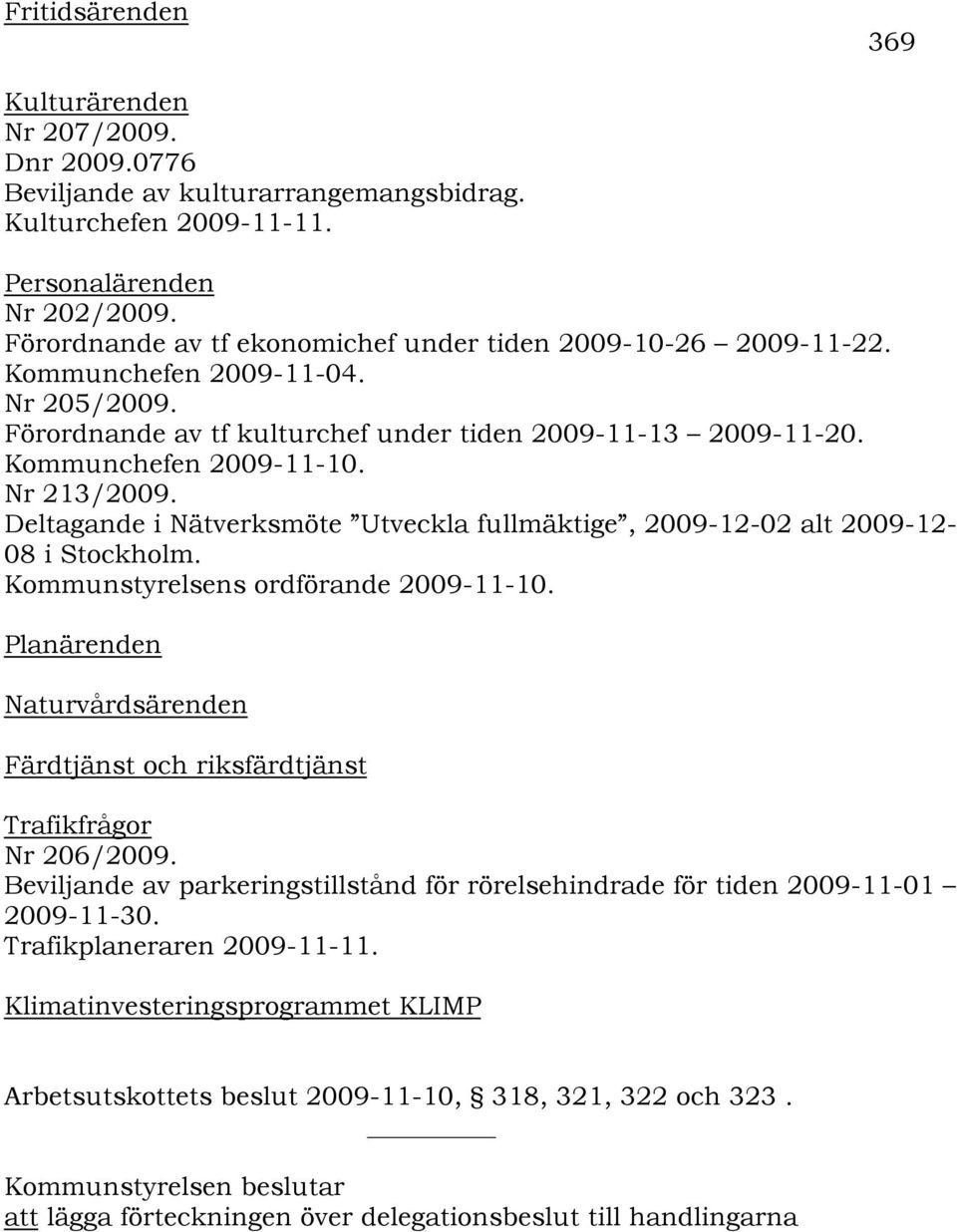 Nr 213/2009. Deltagande i Nätverksmöte Utveckla fullmäktige, 2009-12-02 alt 2009-12- 08 i Stockholm. Kommunstyrelsens ordförande 2009-11-10.