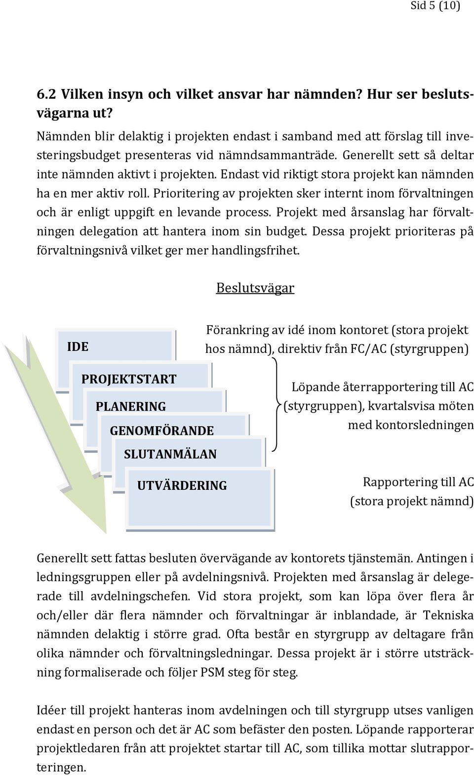 Endast vid riktigt stora projekt kan nämnden ha en mer aktiv roll. Prioritering av projekten sker internt inom förvaltningen och är enligt uppgift en levande process.