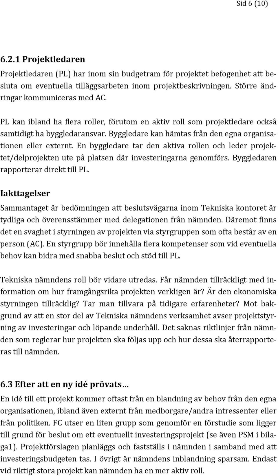 Byggledare kan hämtas från den egna organisationen eller externt. En byggledare tar den aktiva rollen och leder projektet/delprojekten ute på platsen där investeringarna genomförs.