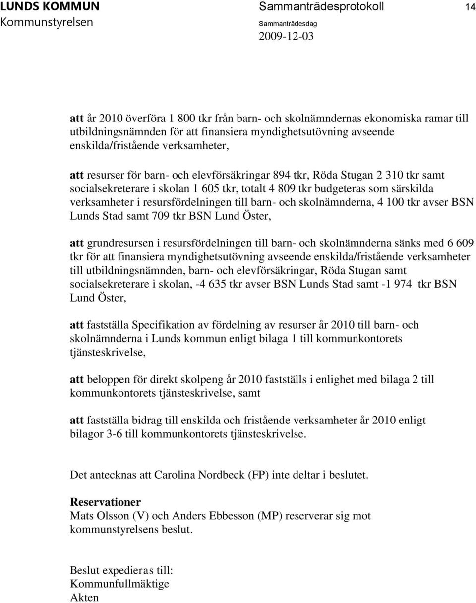 verksamheter i resursfördelningen till barn- och skolnämnderna, 4 100 tkr avser BSN Lunds Stad samt 709 tkr BSN Lund Öster, att grundresursen i resursfördelningen till barn- och skolnämnderna sänks