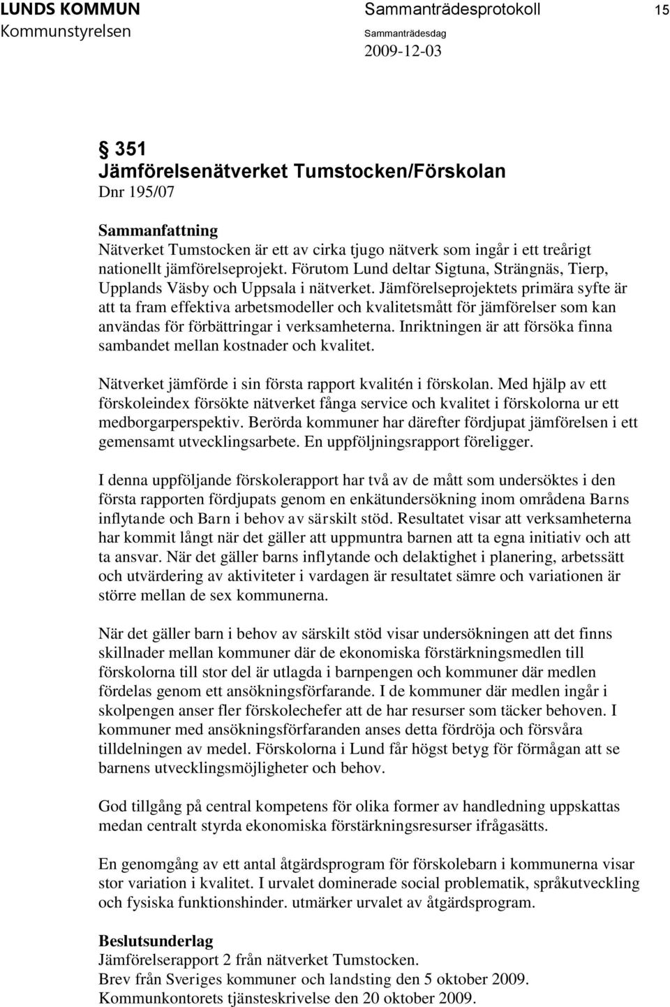 Jämförelseprojektets primära syfte är att ta fram effektiva arbetsmodeller och kvalitetsmått för jämförelser som kan användas för förbättringar i verksamheterna.