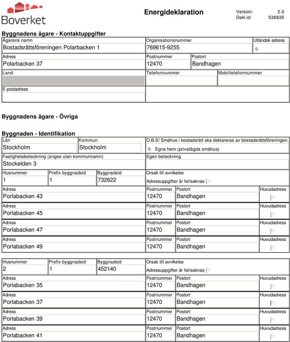 E-postadress Byggnadens ägare - Övriga Byggnaden - Identifikation Län Stockholm Kommun Stockholm Fastighetsbeteckning (anges utan kommunnamn) Stockelden 3 Husnummer Porlabacken 43 Porlabacken 45