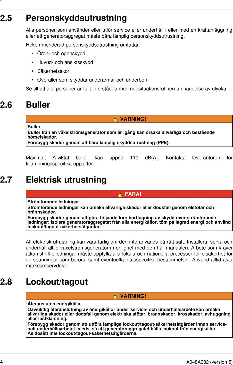 införstådda med nödsituationsrutinerna i händelse av olycka. VARNING! Buller Buller från en växelströmsgenerator som är igång kan orsaka allvarliga och bestående hörselskador.