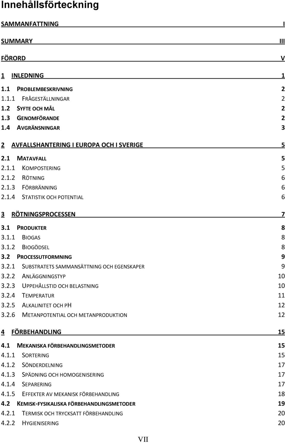 1 PRODUKTER 8 3.1.1 BIOGAS 8 3.1.2 BIOGÖDSEL 8 3.2 PROCESSUTFORMNING 9 3.2.1 SUBSTRATETS SAMMANSÄTTNING OCH EGENSKAPER 9 3.2.2 ANLÄGGNINGSTYP 10 3.2.3 UPPEHÅLLSTID OCH BELASTNING 10 3.2.4 TEMPERATUR 11 3.