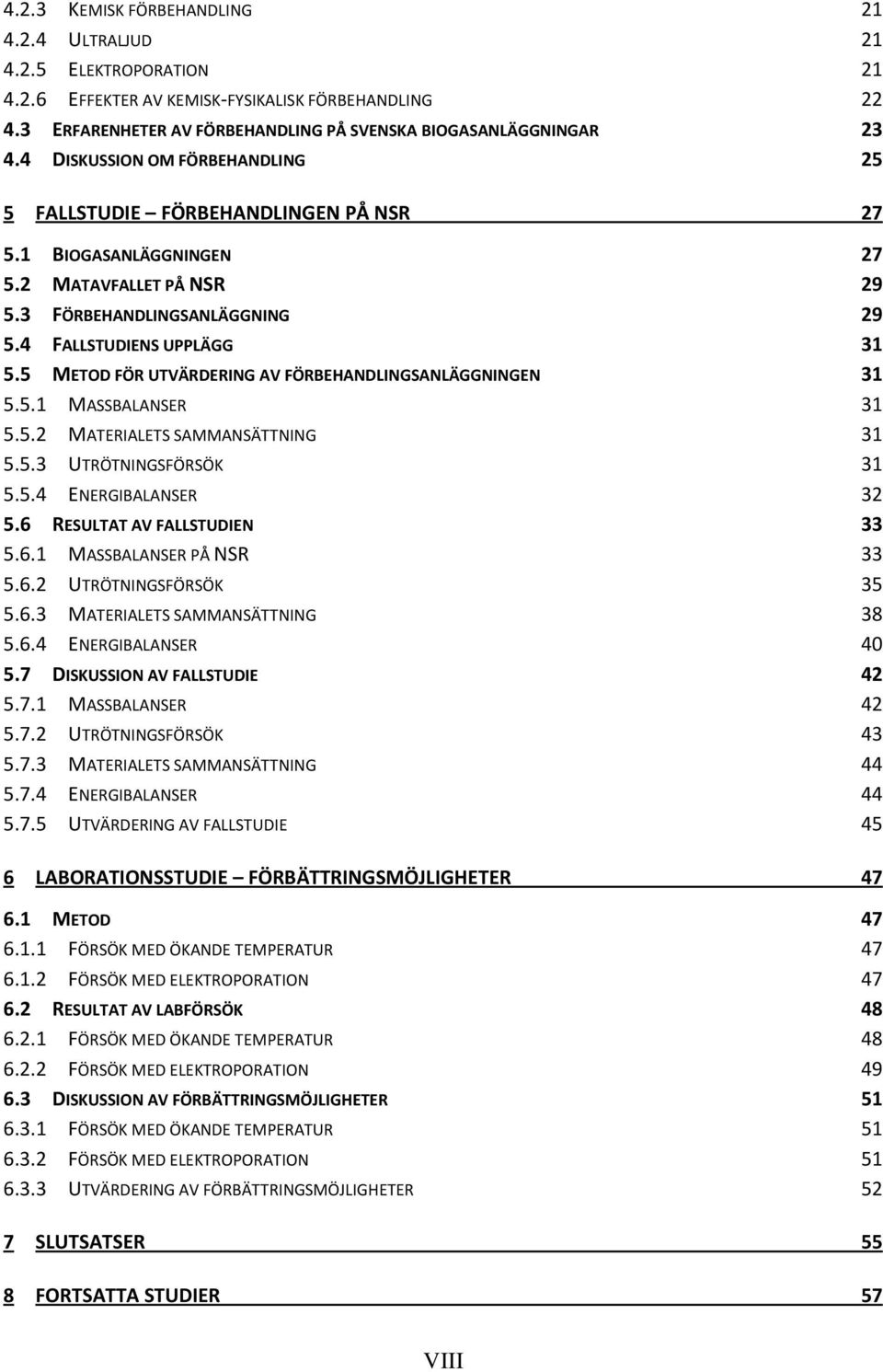 5 METOD FÖR UTVÄRDERING AV FÖRBEHANDLINGSANLÄGGNINGEN 31 5.5.1 MASSBALANSER 31 5.5.2 MATERIALETS SAMMANSÄTTNING 31 5.5.3 UTRÖTNINGSFÖRSÖK 31 5.5.4 ENERGIBALANSER 32 5.6 RESULTAT AV FALLSTUDIEN 33 5.6.1 MASSBALANSER PÅ NSR 33 5.