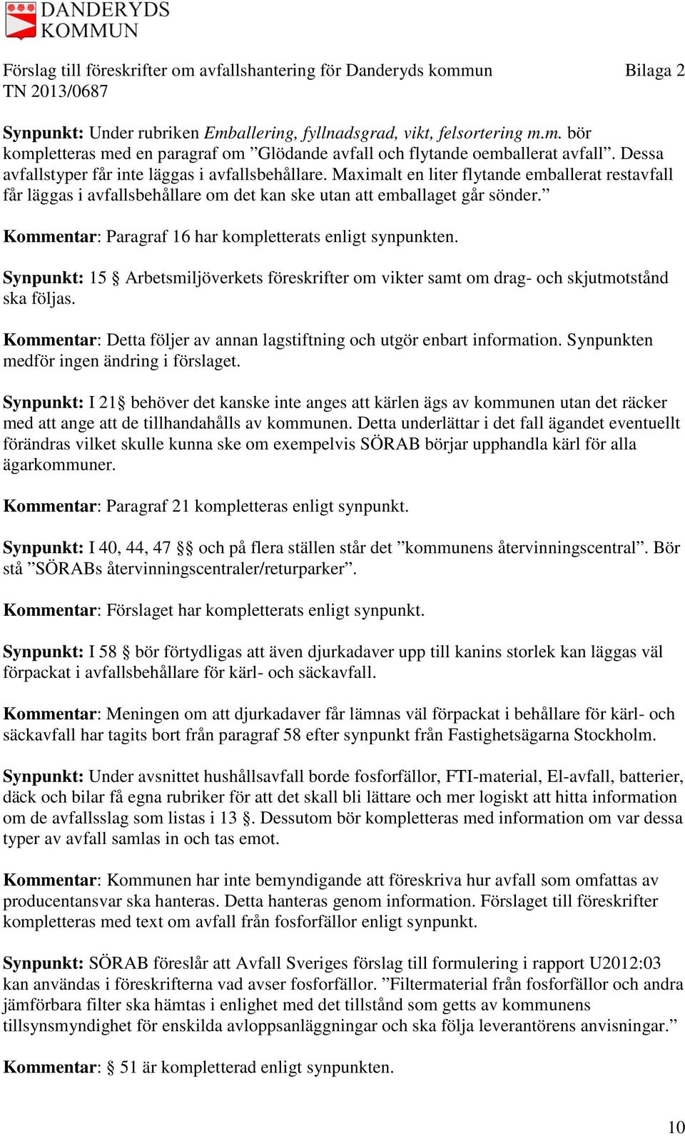 Kommentar: Paragraf 16 har kompletterats enligt synpunkten. Synpunkt: 15 Arbetsmiljöverkets föreskrifter om vikter samt om drag- och skjutmotstånd ska följas.