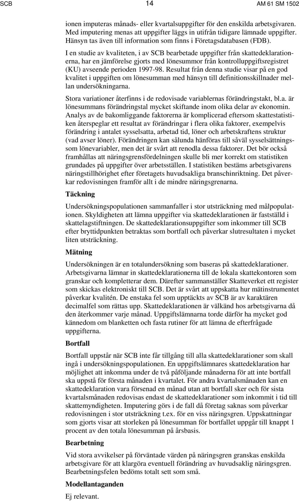 I en studie av kvaliteten, i av SCB bearbetade uppgifter från skattedeklarationerna, har en jämförelse gjorts med lönesummor från kontrolluppgiftsregistret (KU) avseende perioden 1997-98.