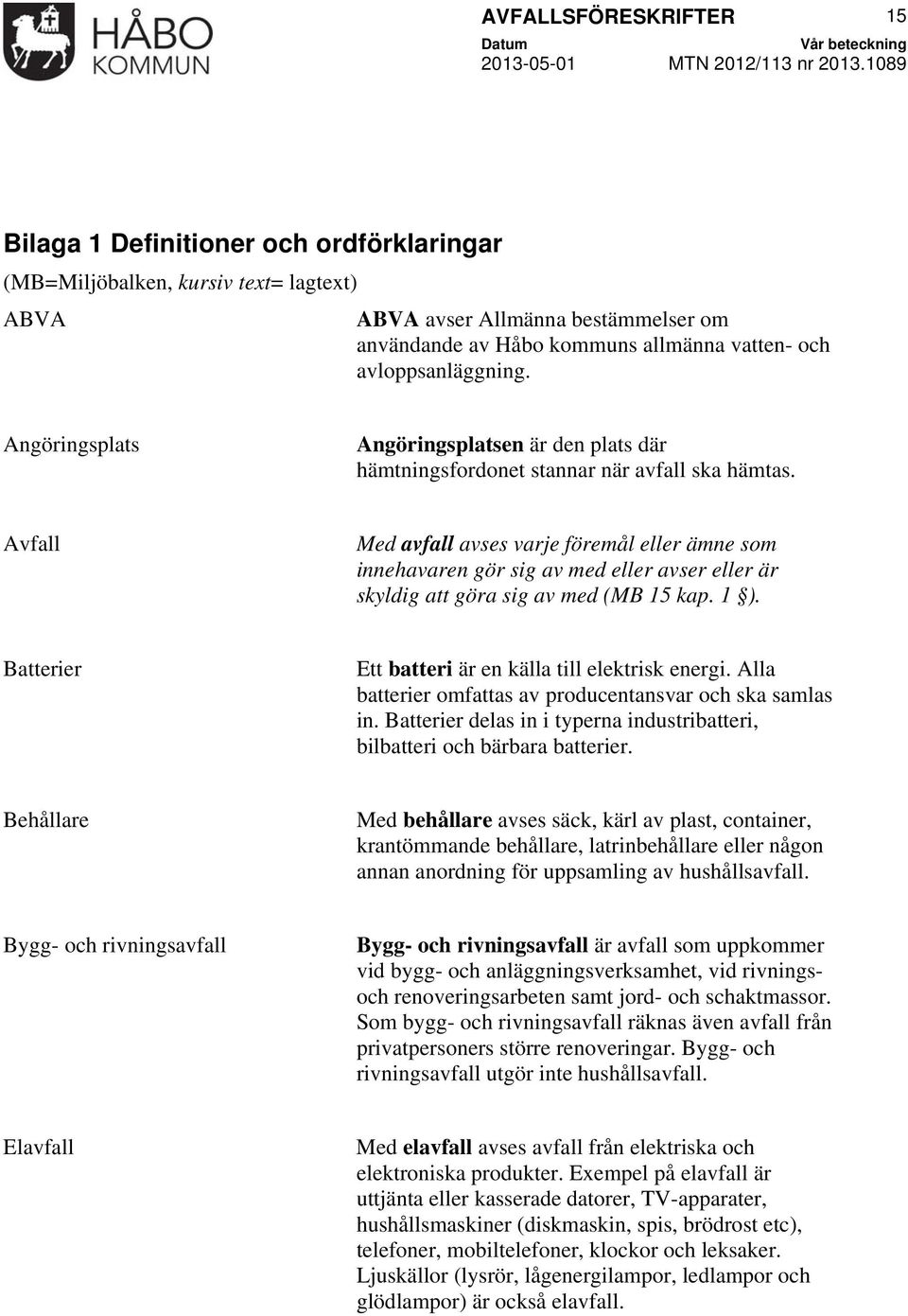 Avfall Med avfall avses varje föremål eller ämne som innehavaren gör sig av med eller avser eller är skyldig att göra sig av med (MB 15 kap. 1 ).