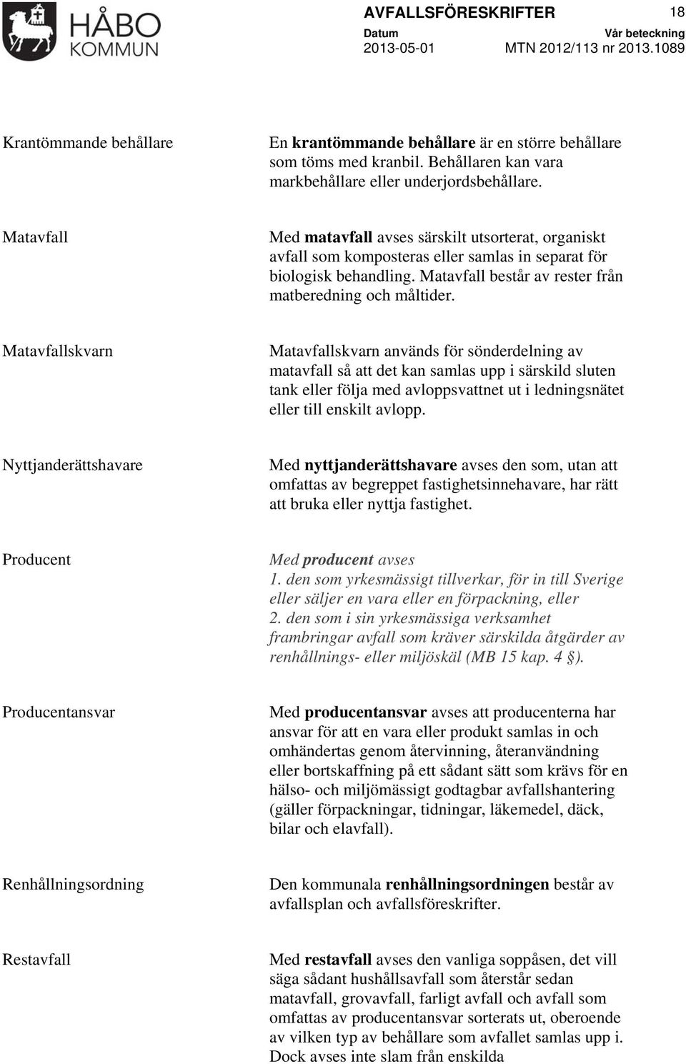 Matavfallskvarn Matavfallskvarn används för sönderdelning av matavfall så att det kan samlas upp i särskild sluten tank eller följa med avloppsvattnet ut i ledningsnätet eller till enskilt avlopp.