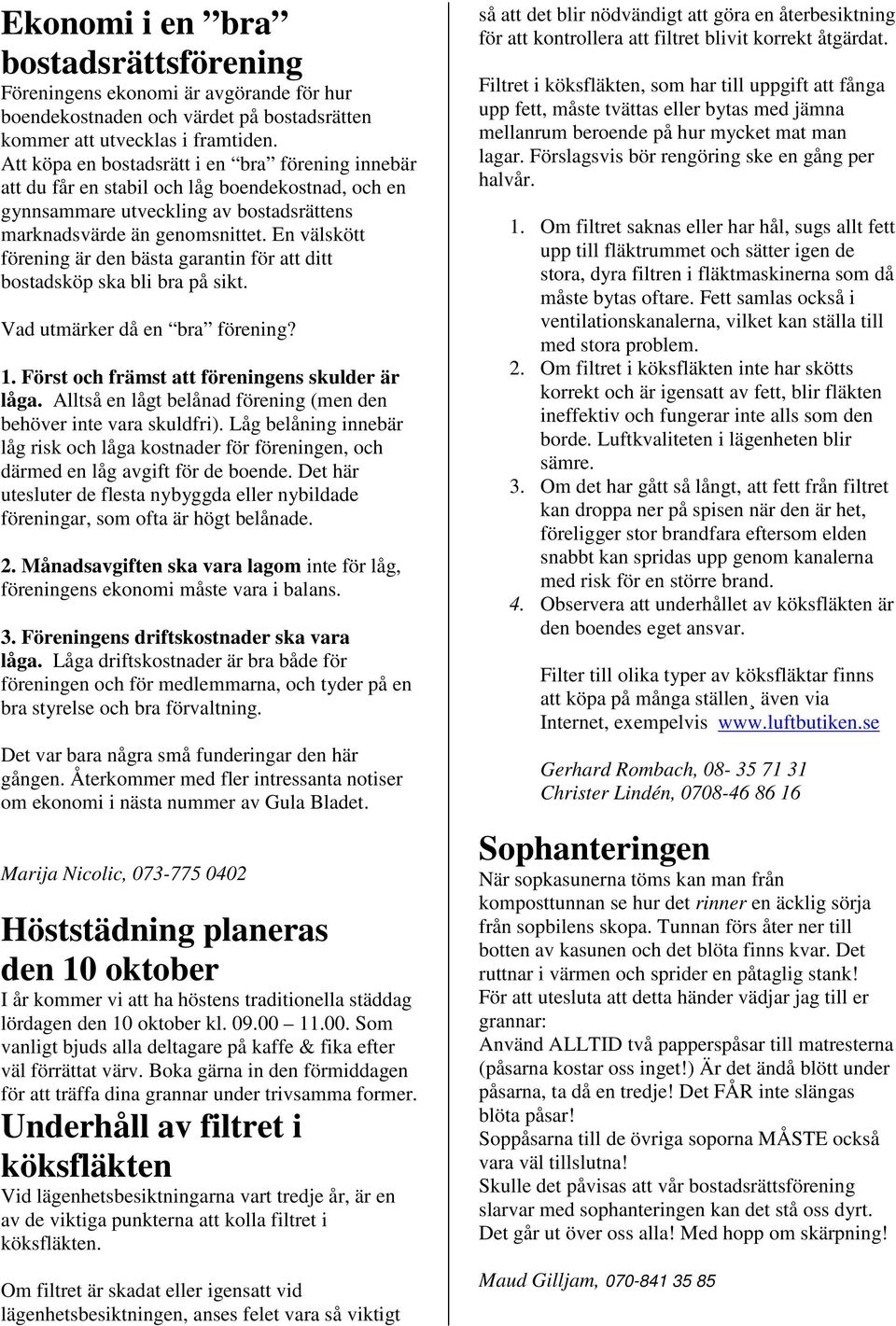 En välskött förening är den bästa garantin för att ditt bostadsköp ska bli bra på sikt. Vad utmärker då en bra förening? 1. Först och främst att föreningens skulder är låga.