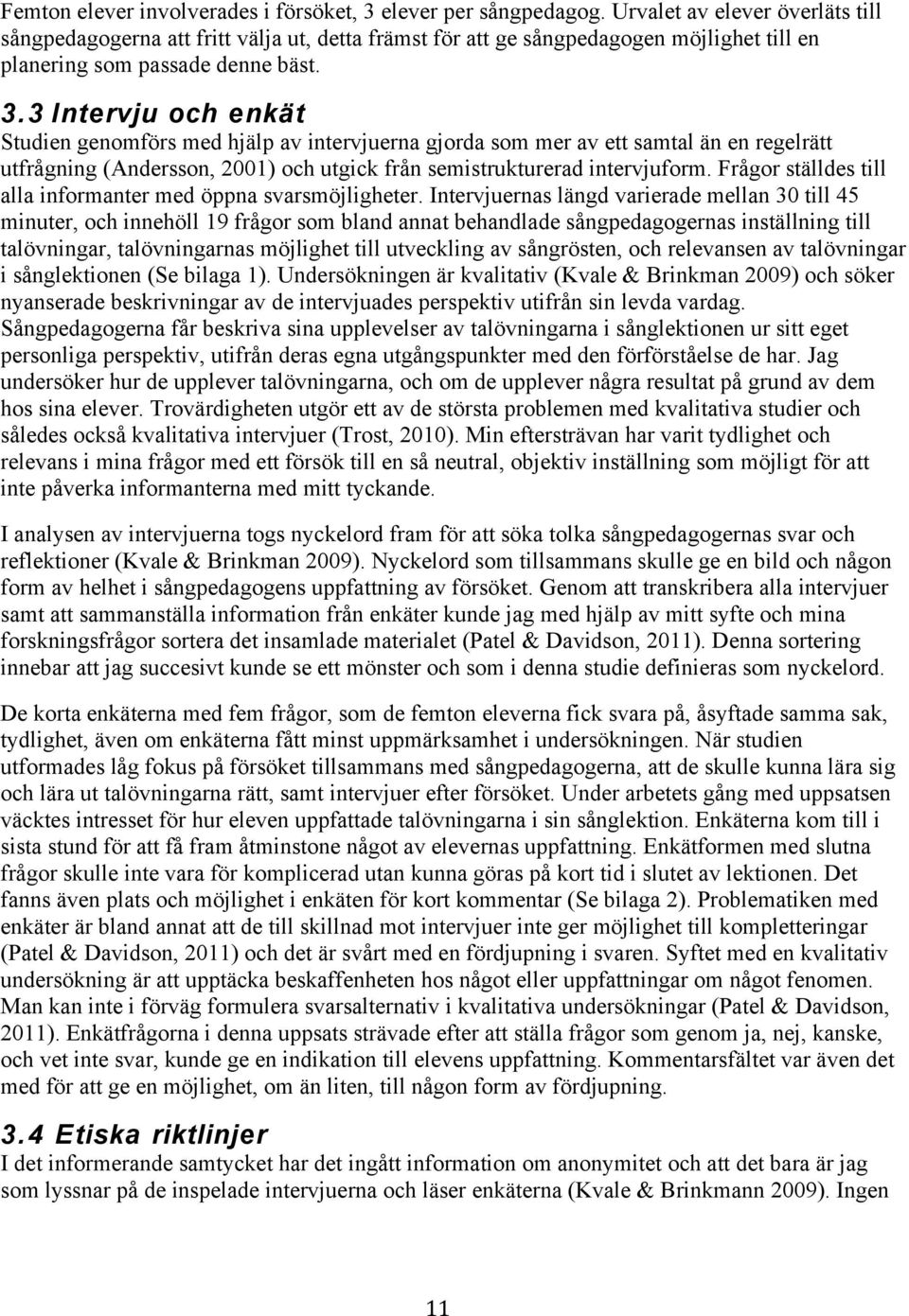 3 Intervju och enkät Studien genomförs med hjälp av intervjuerna gjorda som mer av ett samtal än en regelrätt utfrågning (Andersson, 2001) och utgick från semistrukturerad intervjuform.