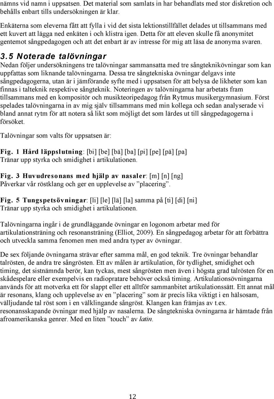 Detta för att eleven skulle få anonymitet gentemot sångpedagogen och att det enbart är av intresse för mig att läsa de anonyma svaren. 3.