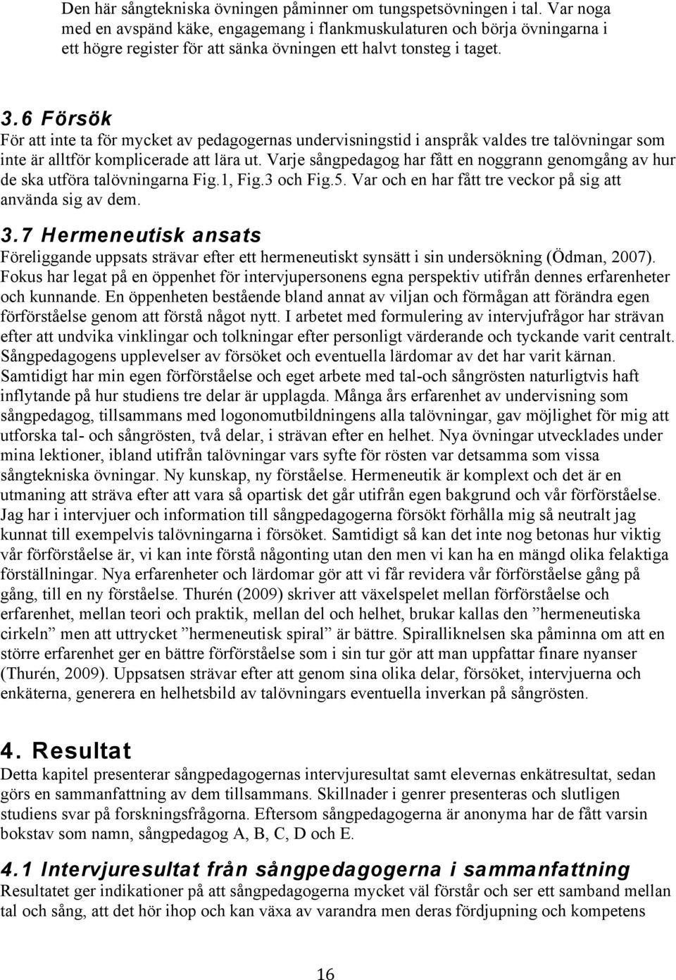 6 Försök För att inte ta för mycket av pedagogernas undervisningstid i anspråk valdes tre talövningar som inte är alltför komplicerade att lära ut.