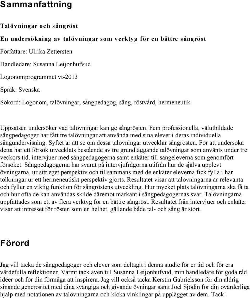 Fem professionella, välutbildade sångpedagoger har fått tre talövningar att använda med sina elever i deras individuella sångundervisning. Syftet är att se om dessa talövningar utvecklar sångrösten.