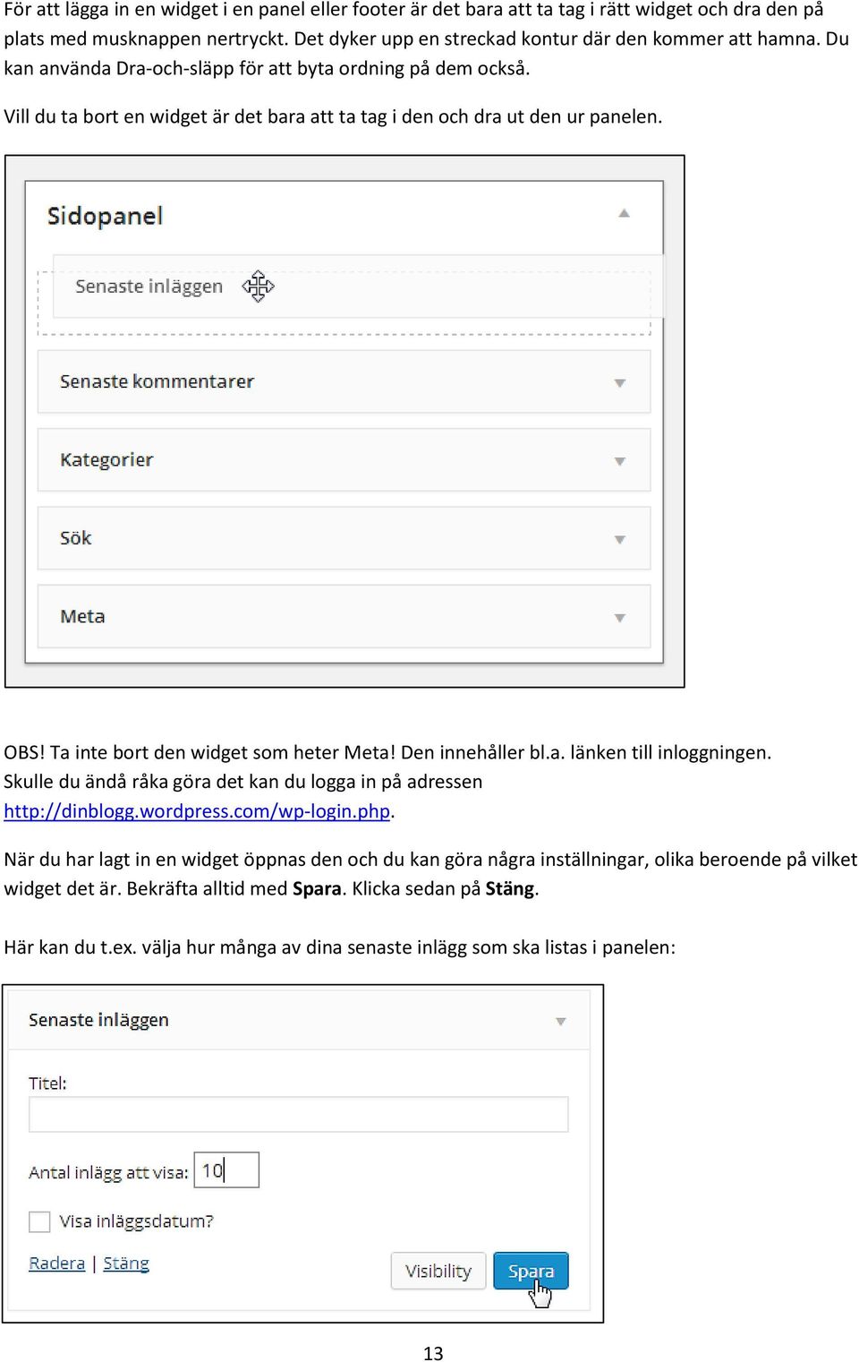 Den innehåller bl.a. länken till inloggningen. Skulle du ändå råka göra det kan du logga in på adressen http://dinblogg.wordpress.com/wp-login.php.