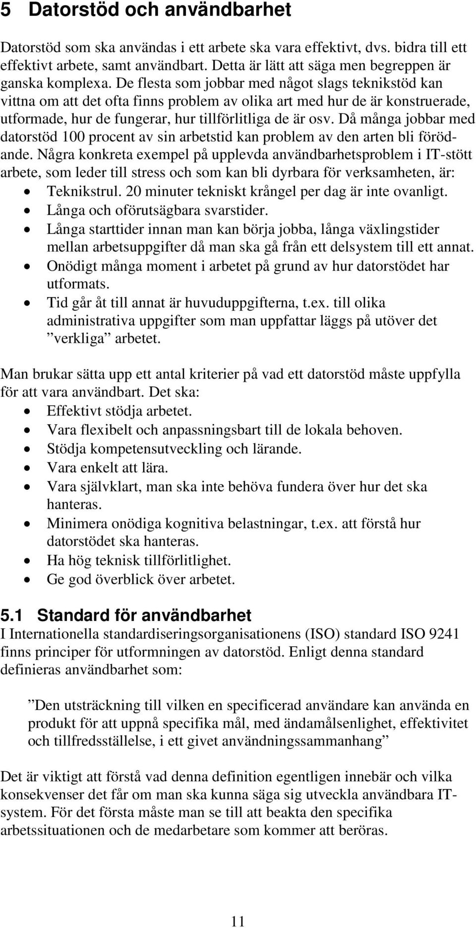 Då många jobbar med datorstöd 100 procent av sin arbetstid kan problem av den arten bli förödande.