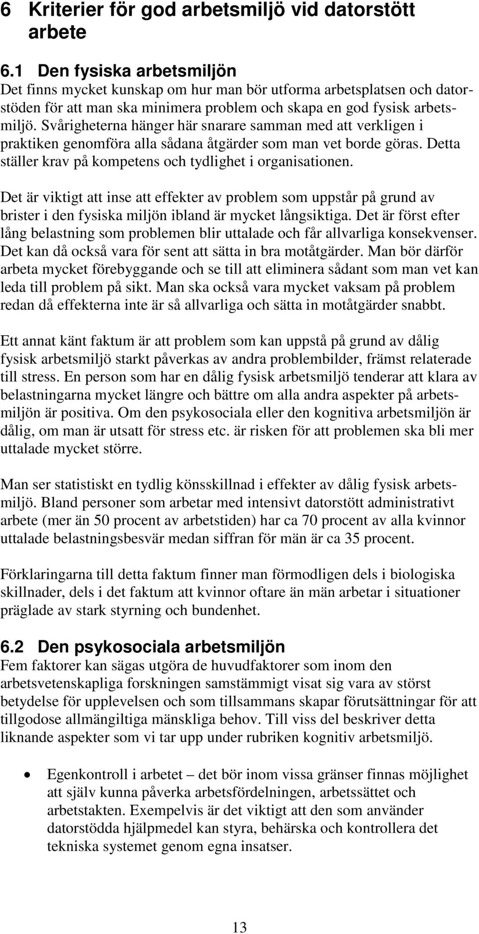 Svårigheterna hänger här snarare samman med att verkligen i praktiken genomföra alla sådana åtgärder som man vet borde göras. Detta ställer krav på kompetens och tydlighet i organisationen.