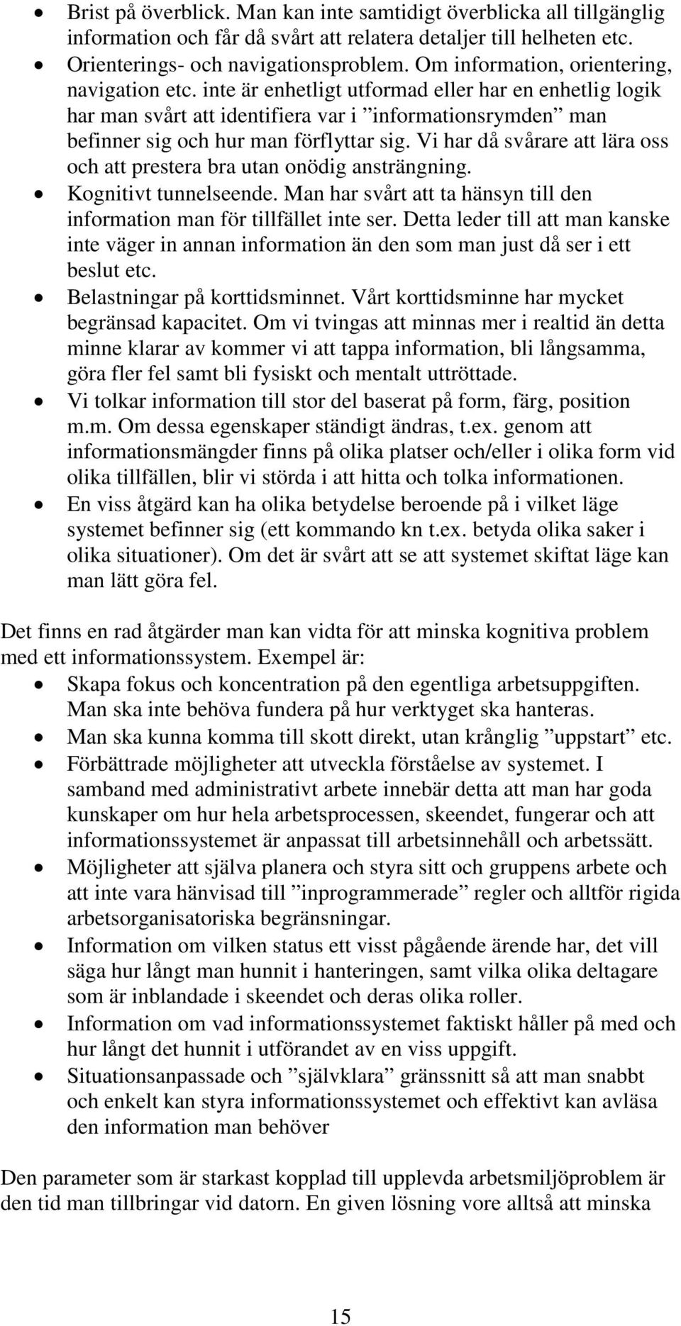 Vi har då svårare att lära oss och att prestera bra utan onödig ansträngning. Kognitivt tunnelseende. Man har svårt att ta hänsyn till den information man för tillfället inte ser.