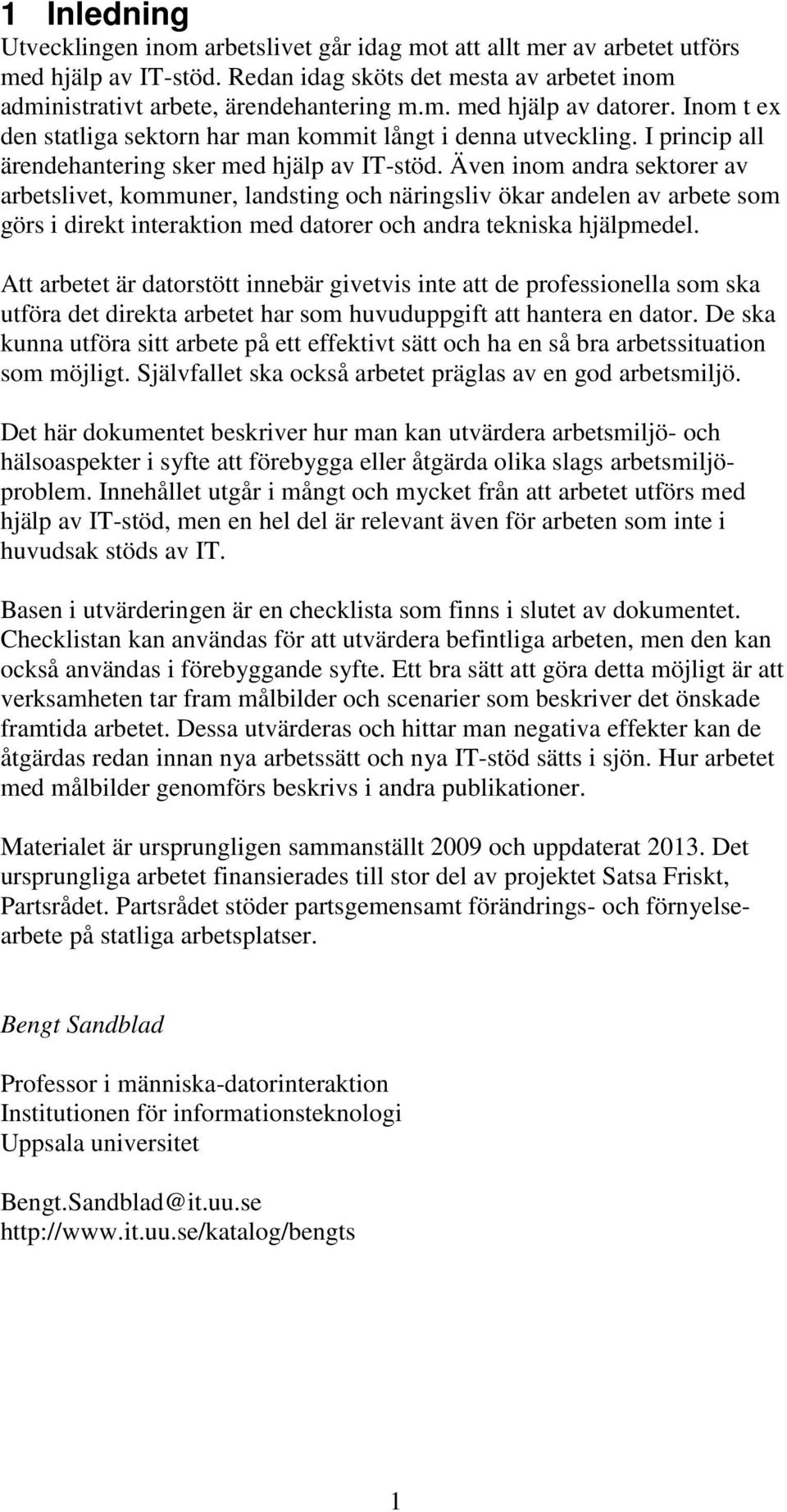 Även inom andra sektorer av arbetslivet, kommuner, landsting och näringsliv ökar andelen av arbete som görs i direkt interaktion med datorer och andra tekniska hjälpmedel.