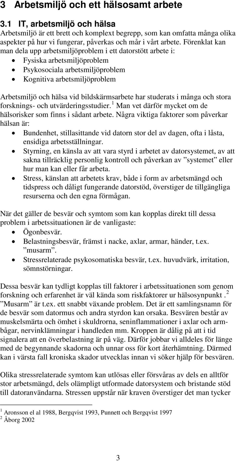 Förenklat kan man dela upp arbetsmiljöproblem i ett datorstött arbete i: Fysiska arbetsmiljöproblem Psykosociala arbetsmiljöproblem Kognitiva arbetsmiljöproblem Arbetsmiljö och hälsa vid