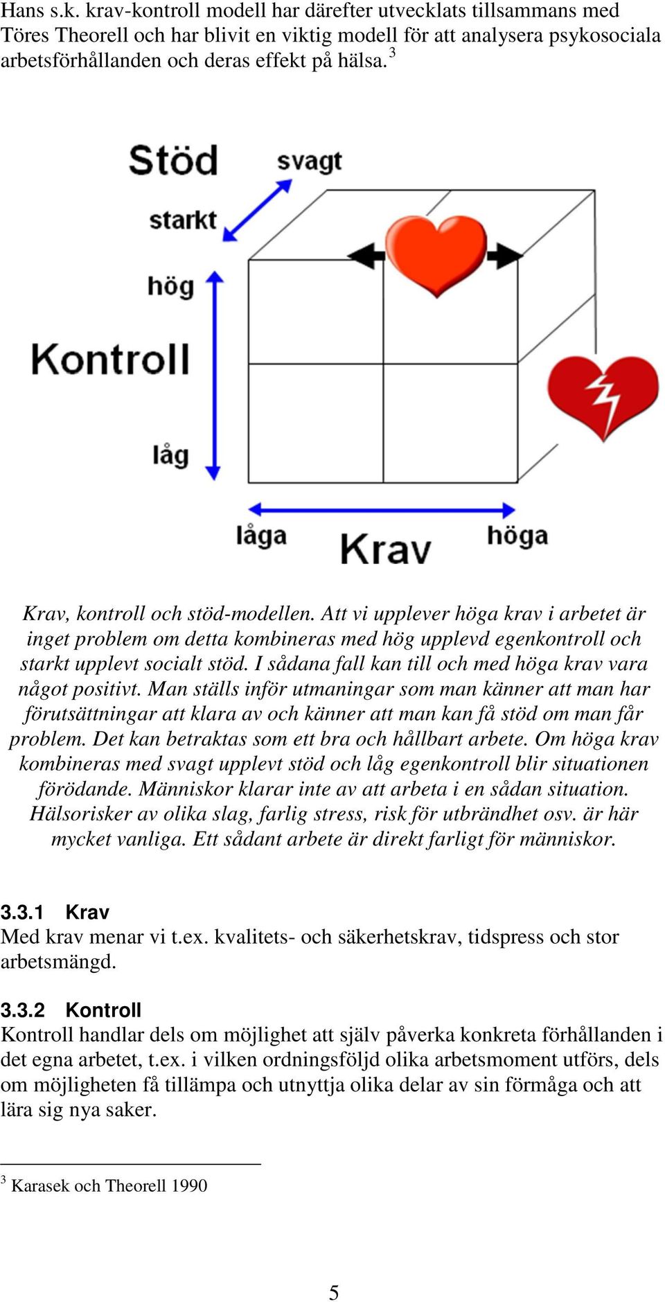 I sådana fall kan till och med höga krav vara något positivt. Man ställs inför utmaningar som man känner att man har förutsättningar att klara av och känner att man kan få stöd om man får problem.