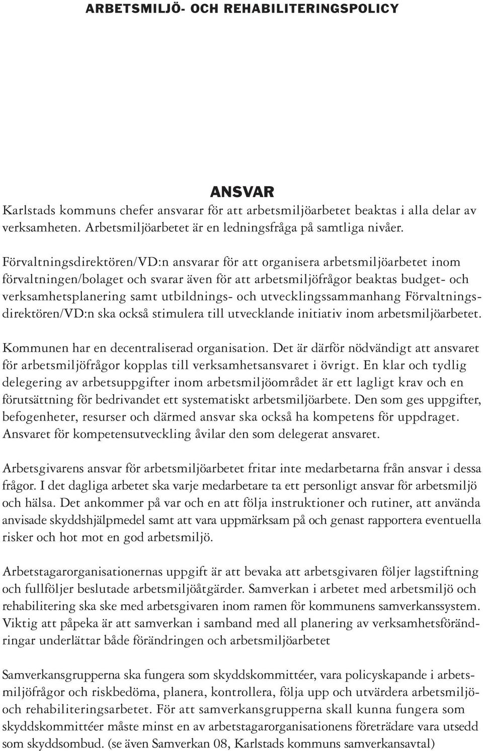 Förvaltningsdirektören/VD:n ansvarar för att organisera arbetsmiljöarbetet inom förvaltningen/bolaget och svarar även för att arbetsmiljöfrågor beaktas budget- och verksamhetsplanering samt