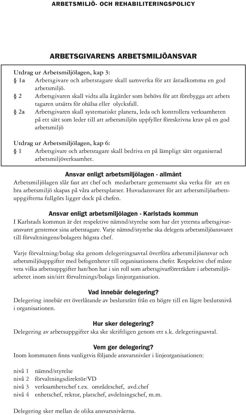 2a Arbetsgivaren skall systematiskt planera, leda och kontrollera verksamheten på ett sätt som leder till att arbetsmiljön uppfyller föreskrivna krav på en god arbetsmiljö Utdrag ur Arbetsmiljölagen,