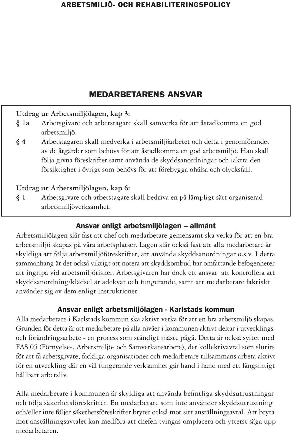 Han skall följa givna föreskrifter samt använda de skyddsanordningar och iaktta den försiktighet i övrigt som behövs för att förebygga ohälsa och olycksfall.