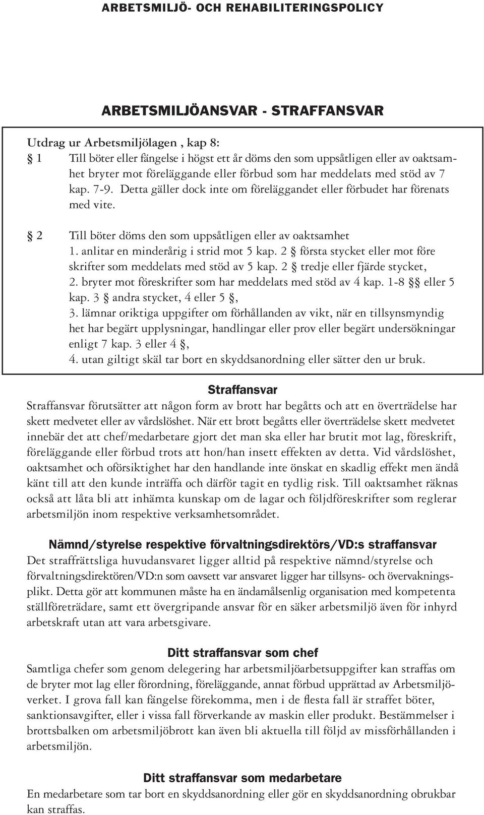 2 Till böter döms den som uppsåtligen eller av oaktsamhet 1. anlitar en minderårig i strid mot 5 kap. 2 första stycket eller mot före skrifter som meddelats med stöd av 5 kap.