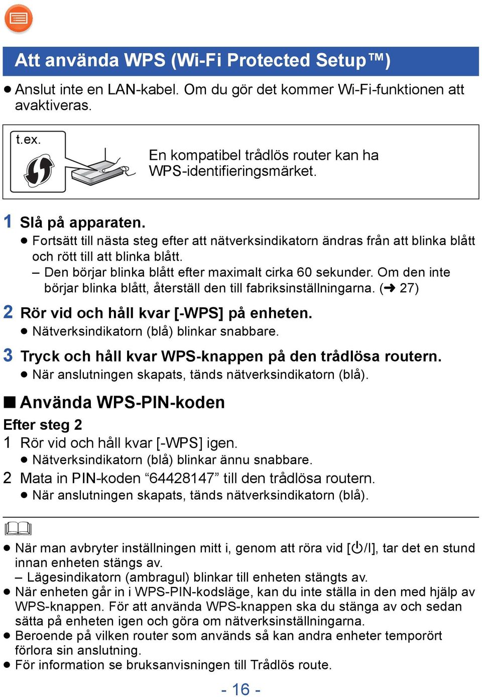 Om den inte börjar blinka blått, återställ den till fabriksinställningarna. (l 27) 2 Rör vid och håll kvar [-WPS] på enheten. Nätverksindikatorn (blå) blinkar snabbare.