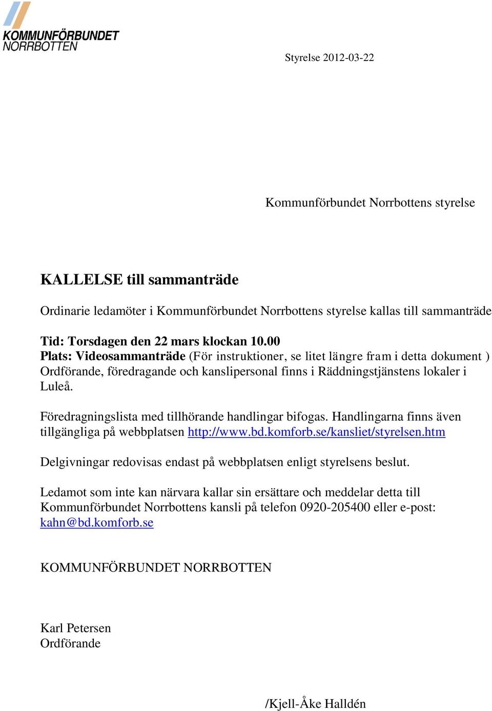 Föredragningslista med tillhörande handlingar bifogas. Handlingarna finns även tillgängliga på webbplatsen http://www.bd.komforb.se/kansliet/styrelsen.